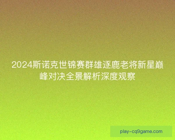 2024斯诺克世锦赛群雄逐鹿老将新星巅峰对决全景解析深度观察