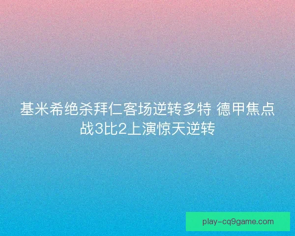 基米希绝杀拜仁客场逆转多特 德甲焦点战3比2上演惊天逆转